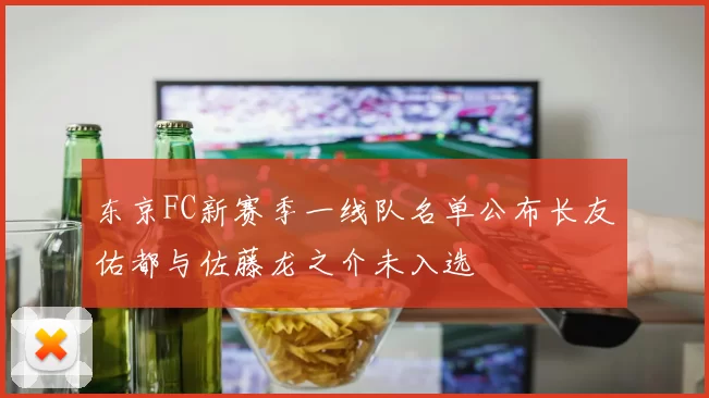 东京FC新赛季一线队名单公布长友佑都与佐藤龙之介未入选