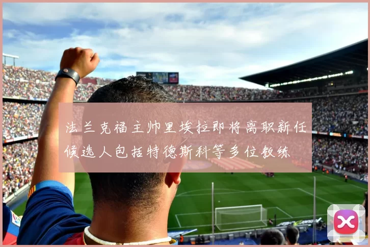 法兰克福主帅里埃拉即将离职新任候选人包括特德斯科等多位教练