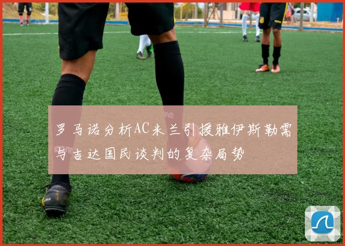 罗马诺分析AC米兰引援雅伊斯勒需与吉达国民谈判的复杂局势