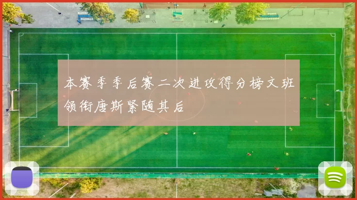 本赛季季后赛二次进攻得分榜文班领衔唐斯紧随其后