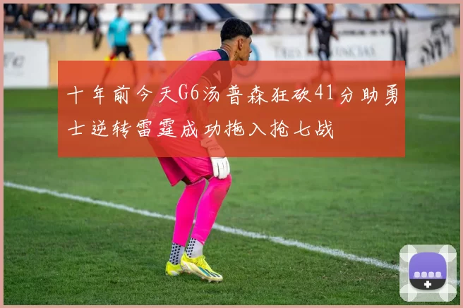 十年前今天G6汤普森狂砍41分助勇士逆转雷霆成功拖入抢七战